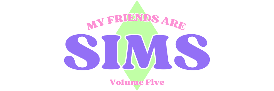 My Friends Are Sims ◈ Current Volume